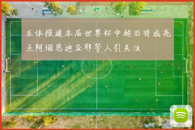 东体报道本届世界杯中超旧将成亮点阿瑙恩迪亚耶等人引关注
