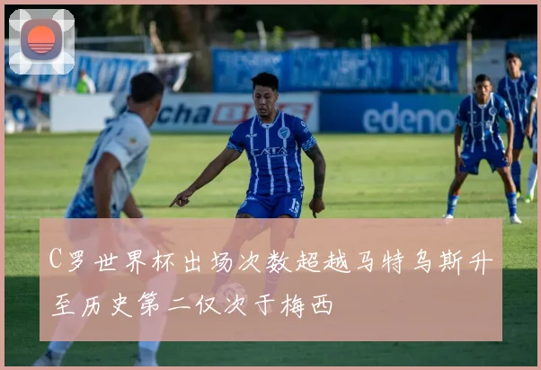 C罗世界杯出场次数超越马特乌斯升至历史第二仅次于梅西