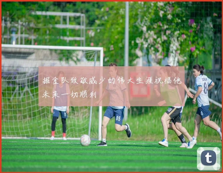 掘金队致敬威少的伟大生涯祝福他未来一切顺利